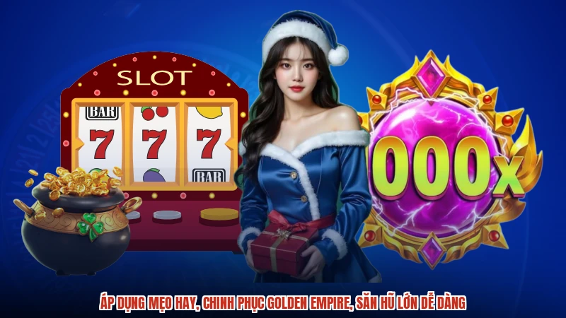 Áp dụng mẹo hay, chinh phục golden empire, săn hũ lớn dễ dàng