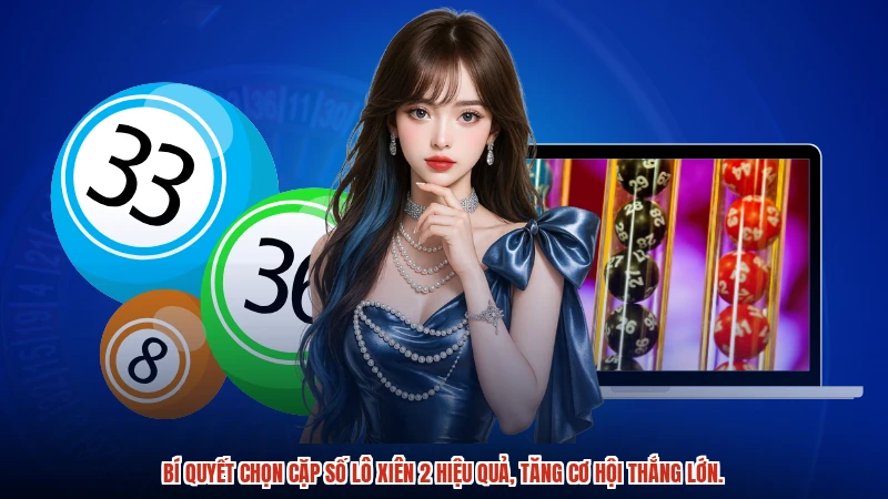 Bí quyết chọn cặp số lô xiên 2 hiệu quả, tăng cơ hội thắng lớn.