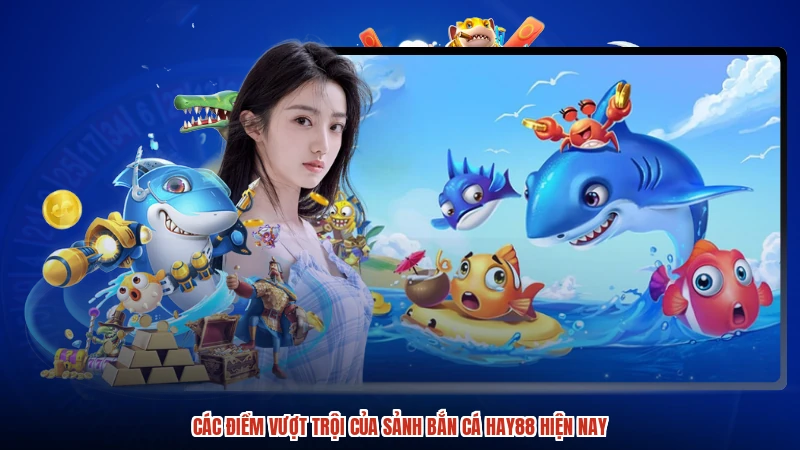 Các điểm vượt trội của sảnh bắn cá HAY88 hiện nay