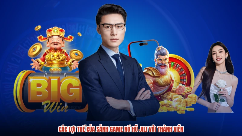 Các lợi thế của sảnh game nổ hũ jili với thành viên
