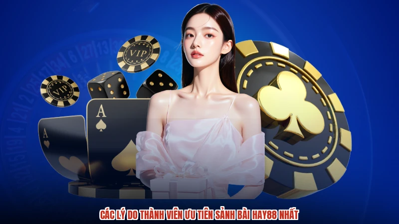 Các lý do thành viên ưu tiên sảnh bài HAY88 nhất