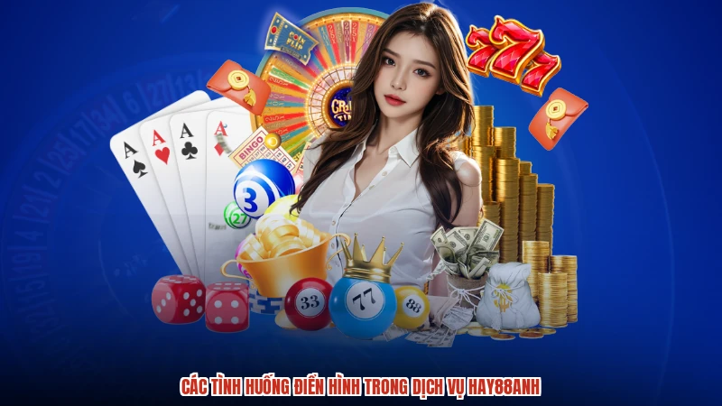 Các tình huống điển hình trong dịch vụ HAY88anh