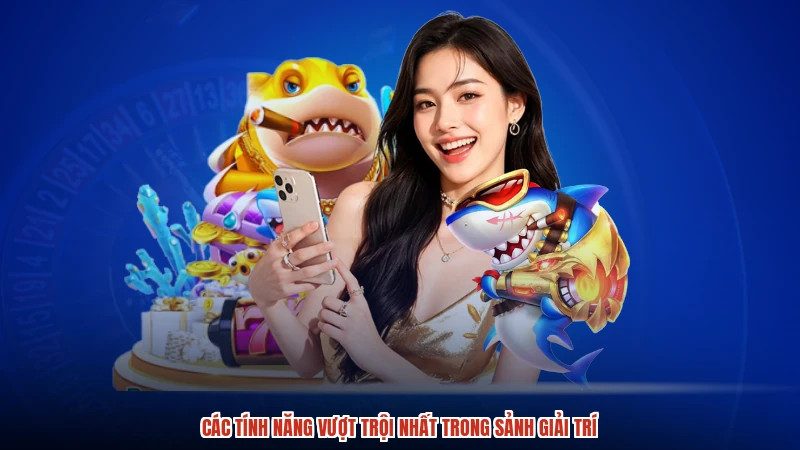 Các tính năng vượt trội nhất trong sảnh giải trí