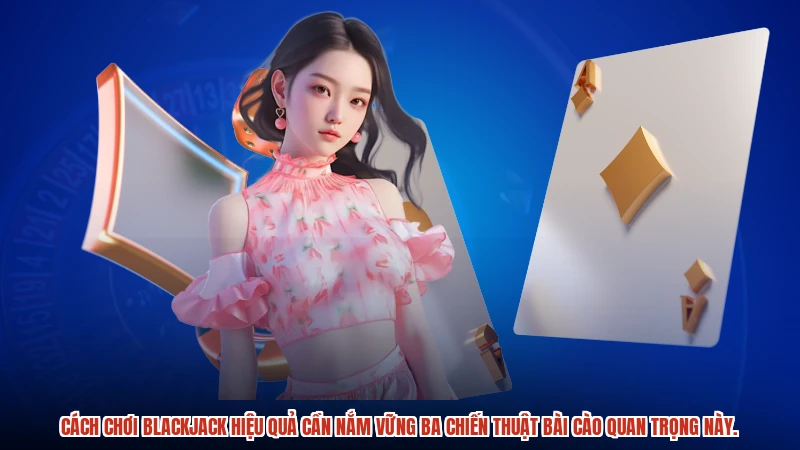 Cách chơi blackjack hiệu quả cần nắm vững ba chiến thuật bài cào quan trọng này.