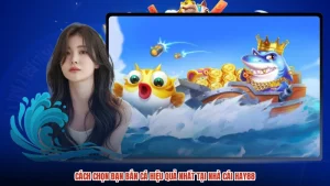 Cách Chọn Đạn Bắn Cá Hiệu Quả Nhất Tại Nhà Cái HAY88