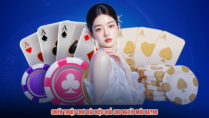 Chiến thuật chơi bài hiệu quả cho người mới HAY88
