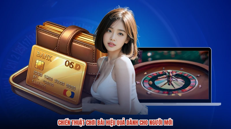 Chiến thuật chơi bài hiệu quả dành cho người mới