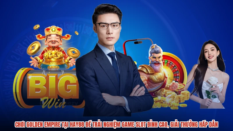 Chơi golden empire tại HAY88 để trải nghiệm game slot đỉnh cao, giải thưởng hấp dẫn