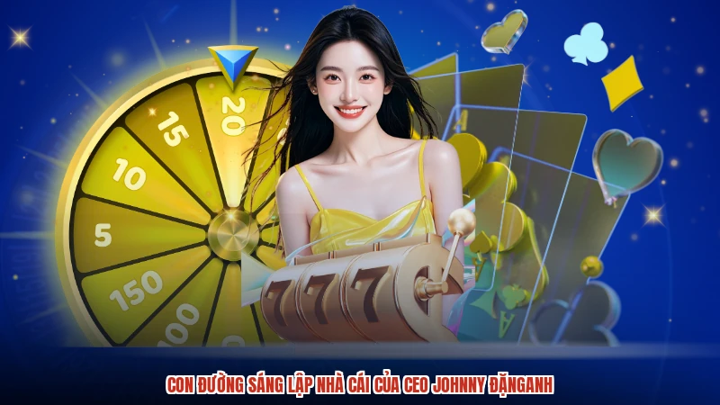 Con đường sáng lập nhà cái của CEO johnny đặnganh