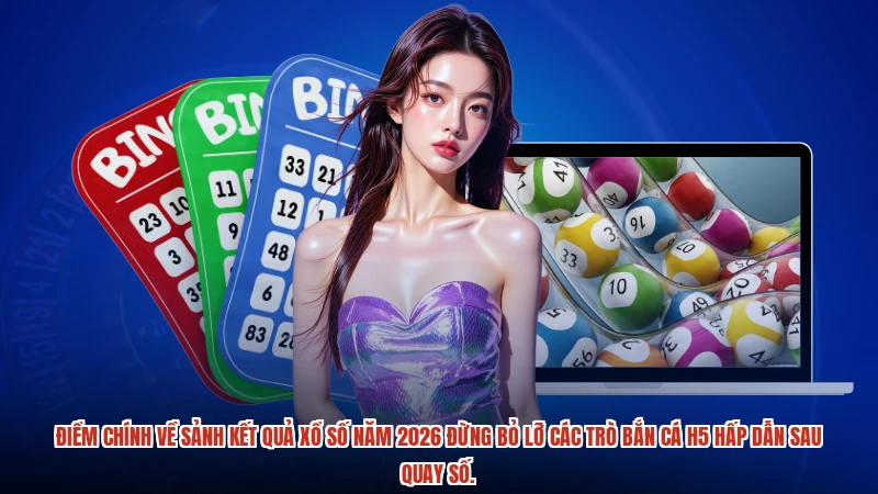 Điểm chính về sảnh kết quả xổ số năm 2026 đừng bỏ lỡ các trò bắn cá H5 hấp dẫn sau quay số.