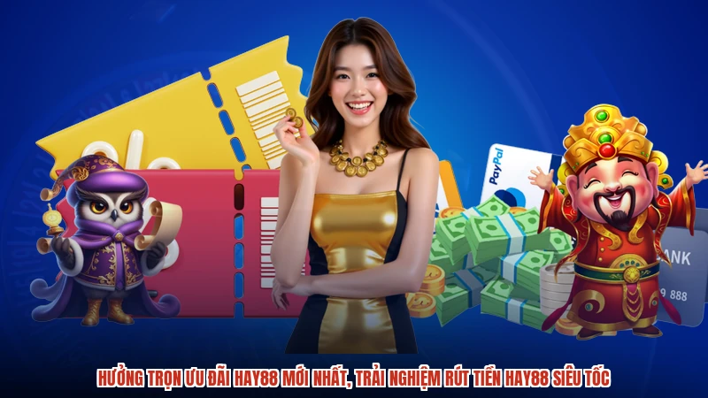 Hưởng trọn ưu đãi HAY88 mới nhất, trải nghiệm rút tiền HAY88 siêu tốc