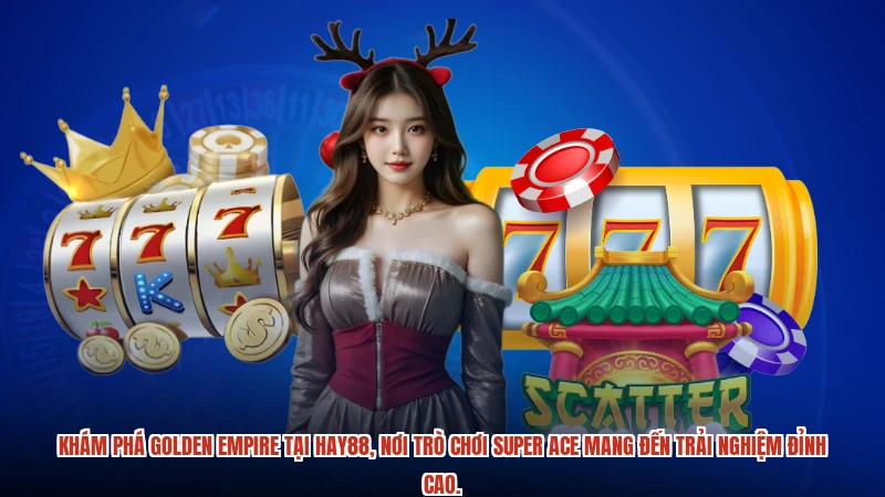Khám phá golden empire tại HAY88, nơi trò chơi super ACE mang đến trải nghiệm đỉnh cao.