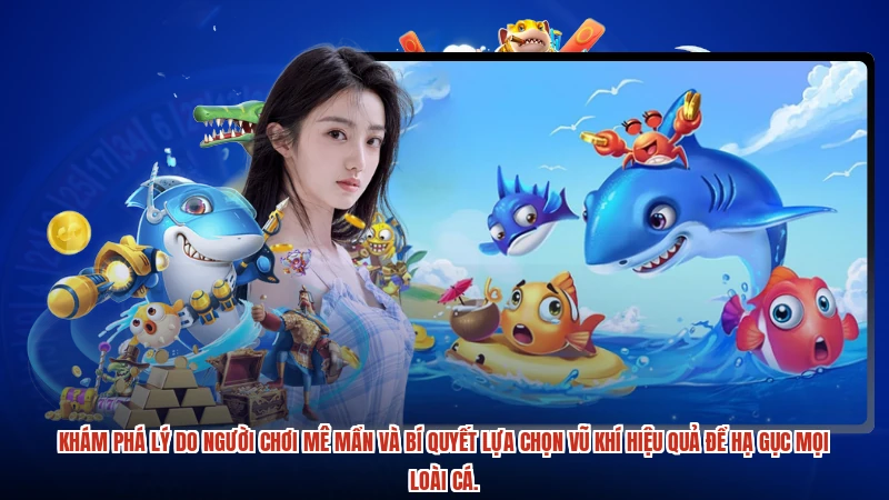 Khám phá lý do người chơi mê mẩn và bí quyết lựa chọn vũ khí hiệu quả để hạ gục mọi loài cá.