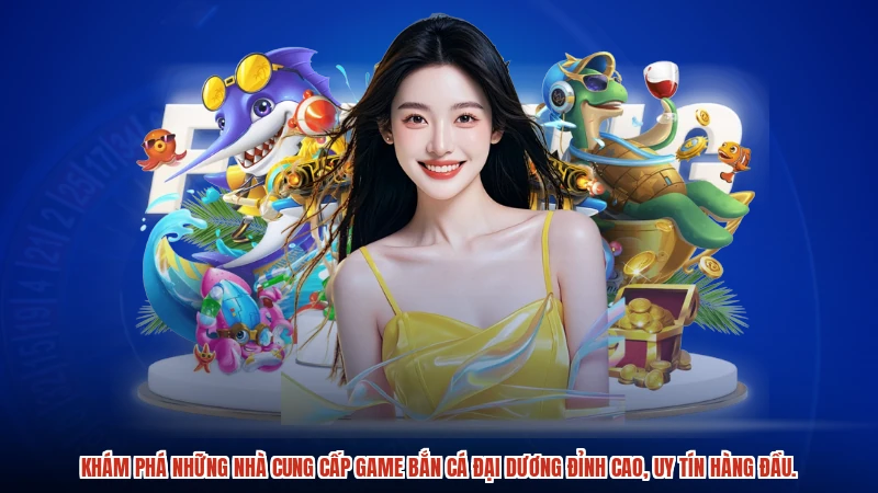 Khám phá những nhà cung cấp game bắn cá đại dương đỉnh cao, uy tín hàng đầu.
