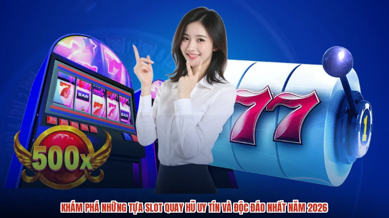 Khám phá những tựa slot quay hũ uy tín và độc đáo nhất năm 2026