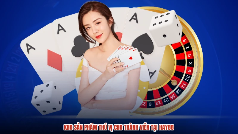Kho sản phẩm thú vị cho thành viên tại HAY88
