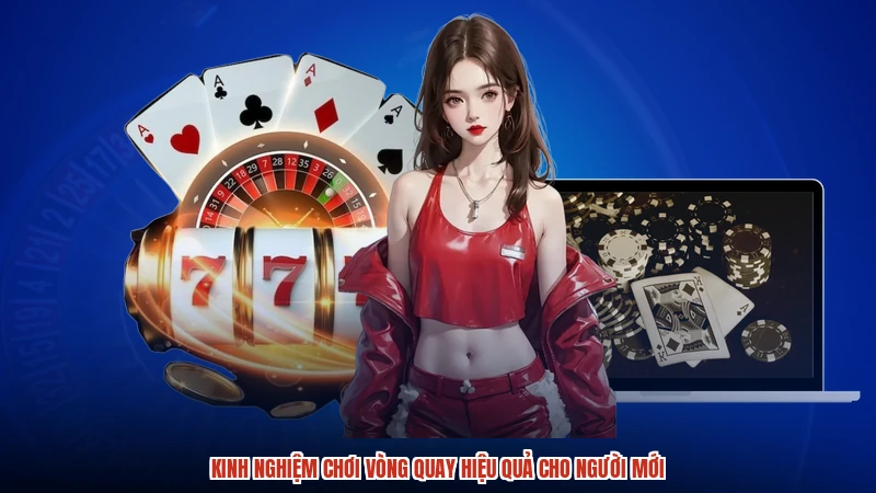 Kinh nghiệm chơi vòng quay hiệu quả cho người mới