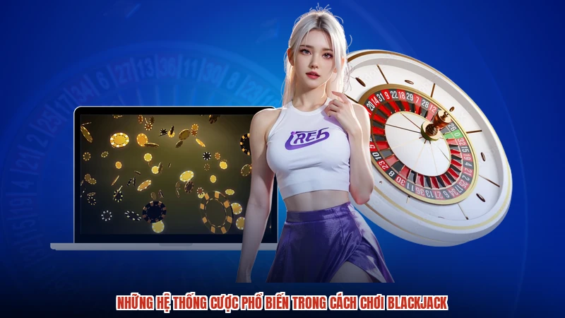 Những hệ thống cược phổ biến trong cách chơi blackjack