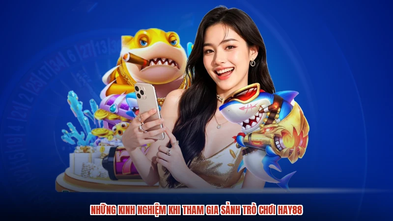 Những kinh nghiệm khi tham gia sảnh trò chơi HAY88