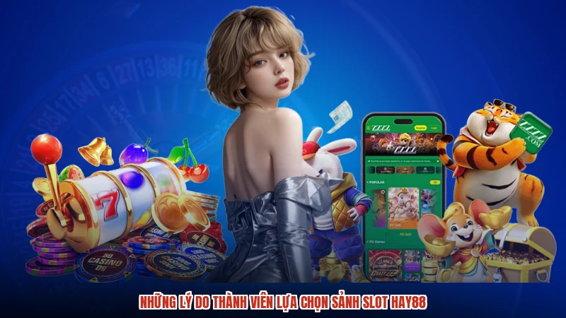 Những lý do thành viên lựa chọn sảnh slot HAY88