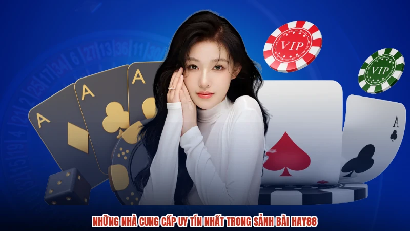 Những nhà cung cấp uy tín nhất trong sảnh bài HAY88