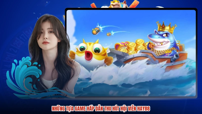 Những tựa game hấp dẫn thu hút hội viên HAY88