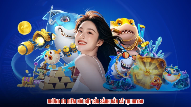 Những ưu điểm nổi bật của sảnh bắn cá tại HAY88