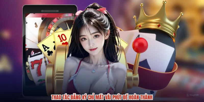 Thao tác đăng ký chỉ mất vài phút để hoàn thành