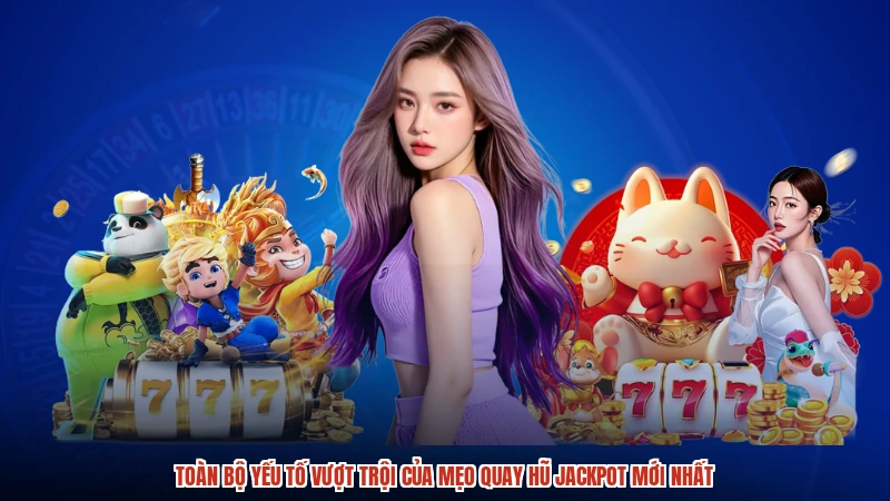 Toàn bộ yếu tố vượt trội của mẹo quay hũ jackpot mới nhất