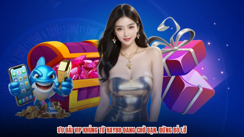 Ưu đãi VIP khủng từ HAY88 đang chờ bạn. Đừng bỏ lỡ